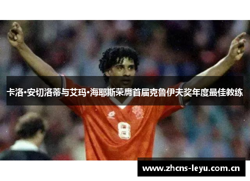 卡洛·安切洛蒂与艾玛·海耶斯荣膺首届克鲁伊夫奖年度最佳教练 卡洛·安切洛蒂与艾玛·海耶斯荣膺首届克鲁伊夫奖年度最佳教练