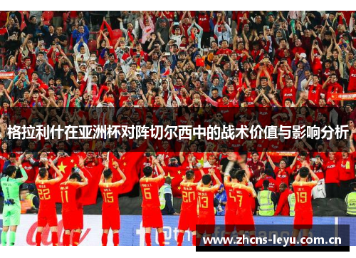 格拉利什在亚洲杯对阵切尔西中的战术价值与影响分析 格拉利什在亚洲杯对阵切尔西中的战术价值与影响分析