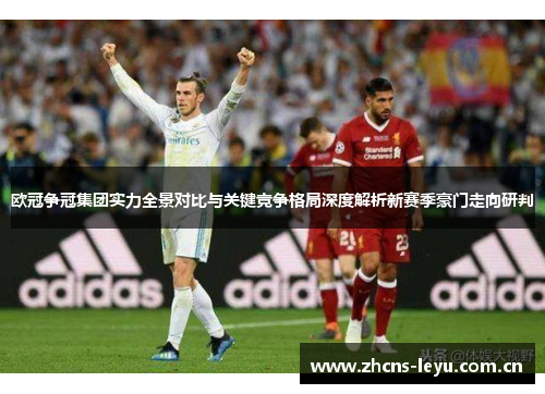 欧冠争冠集团实力全景对比与关键竞争格局深度解析新赛季豪门走向研判 欧冠争冠集团实力全景对比与关键竞争格局深度解析新赛季豪门走向研判