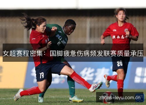 女超赛程密集:国脚疲惫伤病频发联赛质量承压 女超赛程密集:国脚疲惫伤病频发联赛质量承压