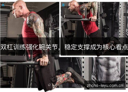 双杠训练强化腕关节,稳定支撑成为核心看点 双杠训练强化腕关节,稳定支撑成为核心看点