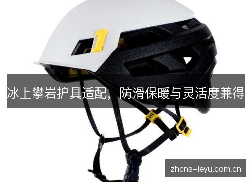 冰上攀岩护具适配，防滑保暖与灵活度兼得